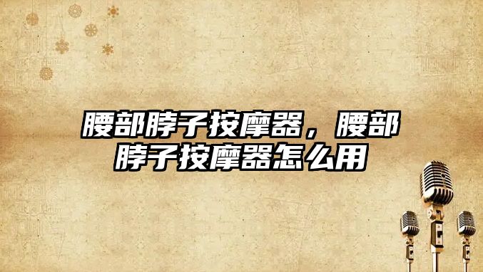 腰部脖子按摩器，腰部脖子按摩器怎么用